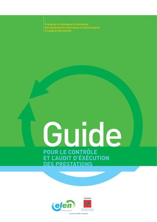 Pratiques et méthodes d’élimination
des équipements électriques et électroniques
d’usage professionnel
GuidePOUR LE CONTRÔLE
ET L’AUDIT D’ÉXÉCUTION
DES PRESTATIONS
Convention ADEME n°0402C004
 