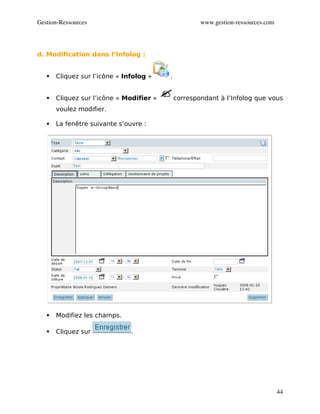 Gestion­Ressources                                     www.gestion­ressources.com

1

d. Modification dans l’Infolog :


       Cliquez sur l’icône « Infolog »    .


       Cliquez sur l’icône « Modifier »       correspondant à l’Infolog que vous
        voulez modifier.

       La fenêtre suivante s’ouvre :




       Modifiez les champs.

       Cliquez sur             .




                                                                                    44
 