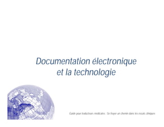 Documentation électronique
et la technologie
Guide pour traducteurs médicales : Se frayer un chemin dans les essais cliniques
 
