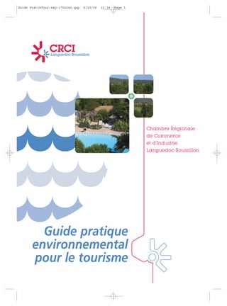 Guide PratikTour-44p-170x240.qxp   6/10/06   12:34   Page 1




                                                              Chambre Régionale
                                                              de Commerce
                                                              et d’Industrie
                                                              Languedoc-Roussillon




         Guide pratique
       environnemental
       pour le tourisme
 