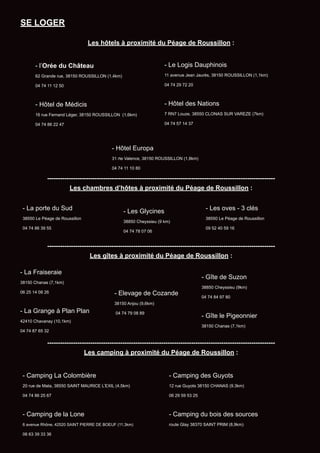 SE LOGER
Les hôtels à proximité du Péage de Roussillon :
----------------------------------------------------------------------------------------------------------
Les chambres d’hôtes à proximité du Péage de Roussillon :
----------------------------------------------------------------------------------------------------------
Les gîtes à proximité du Péage de Roussillon :
----------------------------------------------------------------------------------------------------------
Les camping à proximité du Péage de Roussillon :
- Le Logis Dauphinois
11 avenue Jean Jaurès, 38150 ROUSSILLON (1,1km)
04 74 29 72 20
- Hôtel des Nations
7 RN7 Louze, 38550 CLONAS SUR VAREZE (7km)
04 74 57 14 37
- l’Orée du Château
62 Grande rue, 38150 ROUSSILLON (1,4km)
04 74 11 12 50
- Hôtel de Médicis
16 rue Fernand Léger, 38150 ROUSSILLON (1,6km)
04 74 86 22 47
- Hôtel Europa
31 rte Valence, 38150 ROUSSILLON (1,8km)
04 74 11 10 80
- La Fraiseraie
38150 Chanas (7,1km)
06 25 14 08 26
- La Grange à Plan Plan
42410 Chavanay (10,1km)
04 74 87 65 32
- Elevage de Cozande
38150 Anjou (9,6km)
04 74 79 08 89
- Les Glycines
38850 Cheyssieu (9 km)
04 74 78 07 06
- La porte du Sud
38550 Le Péage de Roussillon
04 74 86 39 55
- Gîte de Suzon
38850 Cheyssieu (9km)
04 74 84 97 80
- Gîte le Pigeonnier
38150 Chanas (7,1km)
- Camping La Colombière
20 rue de Mata, 38550 SAINT MAURICE L’EXIL (4,5km)
04 74 86 25 67
- Camping de la Lone
6 avenue Rhône, 42520 SAINT PIERRE DE BOEUF (11,3km)
06 63 39 33 36
- Camping des Guyots
12 rue Guyots 38150 CHANAS (9.3km)
06 29 59 53 25
- Camping du bois des sources
route Glay 38370 SAINT PRIM (8,9km)
- Les oves - 3 clés
38550 Le Péage de Roussillon
09 52 40 59 16
 