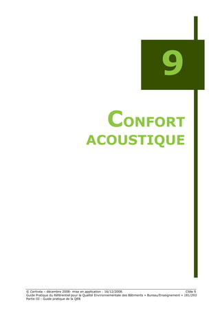 9
                                                   CONFORT
                                      ACOUSTIQUE




© Certivéa Ŕ décembre 2008- mise en application : 16/12/2008.                                         Cible 9
Guide Pratique du Référentiel pour la Qualité Environnementale des Bâtiments « Bureau/Enseignement » 181/293
Partie III : Guide pratique de la QEB
 