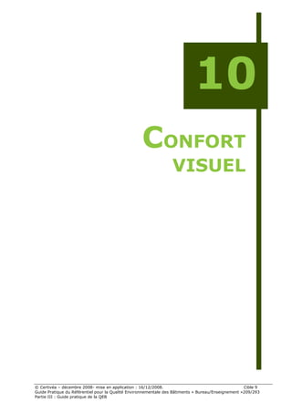 10
                                                   CONFORT
                                                                 VISUEL




© Certivéa Ŕ décembre 2008- mise en application : 16/12/2008.                                       Cible 9
Guide Pratique du Référentiel pour la Qualité Environnementale des Bâtiments « Bureau/Enseignement »209/293
Partie III : Guide pratique de la QEB
 