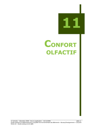 11
                                                   CONFORT
                                                      OLFACTIF




© Certivéa Ŕ décembre 2008- mise en application : 16/12/2008.                                        cible 11
Guide Pratique du Référentiel pour la Qualité Environnementale des Bâtiments « Bureau/Enseignement » 225/293
Partie III : Guide pratique de la QEB
 