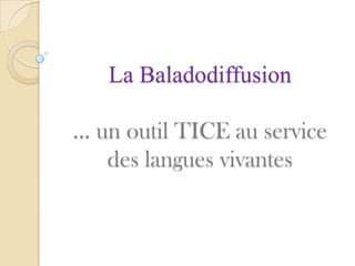 La Baladodiffusion

… un outil TICE au service
   des langues vivantes
 