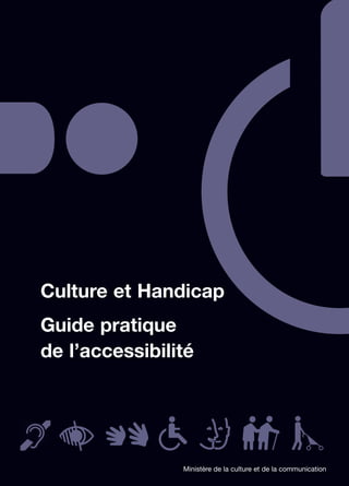 Culture et Handicap
Guide pratique
de l’accessibilité




                Ministère de la culture et de la communication
 