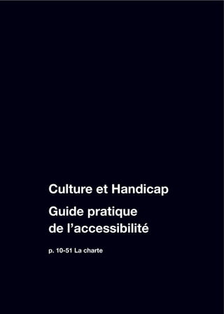 Culture et Handicap
Guide pratique
de l’accessibilité
p. 10-51 La charte
 
