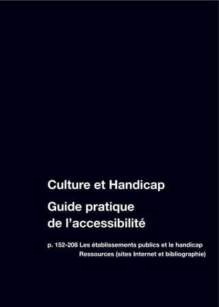 Culture et Handicap
Guide pratique
de l’accessibilité
p. 152-208 Les établissements publics et le handicap
           Ressources (sites Internet et bibliographie)
 