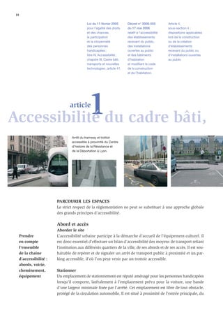 18

                                             Loi du 11 février 2005       Décret n° 2006-555          Article 4,
                                             pour l’égalité des droits    du 17 mai 2006              sous-section 4 :
                                             et des chances,              relatif à l’accessibilité   dispositions applicables
                                             la participation             des établissements          lors de la construction
                                             et la citoyenneté            recevant du public,         ou de la création
                                             des personnes                des installations           d’établissements
                                             handicapées ;                ouvertes au public          recevant du public ou
                                             titre IV, Accessibilité ;    et des bâtiments            d’installations ouvertes
                                             chapitre III, Cadre bâti,    d’habitation                au public
                                             transports et nouvelles      et modiﬁant le code
                                             technologies ; article 41.   de la construction
                                                                          et de l’habitation.




           1du cadre bâti,
Accessibilité
                                  article



                                   Arrêt du tramway et trottoir
                                   accessible à proximité du Centre
                                   d’histoire de la Résistance et
                                   de la Déportation à Lyon.




                          PARCOURIR LES ESPACES
                          Le strict respect de la réglementation ne peut se substituer à une approche globale
                          des grands principes d’accessibilité.

                          Abord et accès
                          Aborder le site
      Prendre             L’accessibilité urbaine participe à la démarche d’accueil de l’équipement culturel. Il
      en compte           est donc essentiel d’effectuer un bilan d’accessibilité des moyens de transport reliant
      l’ensemble          l’institution aux différents quartiers de la ville, de ses abords et de ses accès. Il est sou-
      de la chaîne        haitable de repérer et de signaler un arrêt de transport public à proximité et un par-
      d’accessibilité :   king accessible, d’où l’on peut venir par un trottoir accessible.
      abords, voirie,
      cheminement,        Stationner
      équipement          Un emplacement de stationnement est réputé aménagé pour les personnes handicapées
                          lorsqu’il comporte, latéralement à l’emplacement prévu pour la voiture, une bande
                          d’une largeur minimale ﬁxée par l’arrêté. Cet emplacement est libre de tout obstacle,
                          protégé de la circulation automobile. Il est situé à proximité de l’entrée principale, du
 