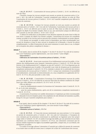 Décret n° 2006-555 du 17 mai 2006 • XVII




         « Art. R. 111-19-17. - L’autorisation de travaux prévue à l’article L. 111-8-1 est délivrée au
    nom de l’État.
         « Toutefois, lorsque les travaux projetés sont soumis au permis de construire prévu à l’ar-
    ticle L. 421-1 du code de l’urbanisme, l’autorité compétente pour délivrer au nom de l’État
    l’autorisation de travaux prévue à l’article L. 111-8-1 est l’autorité compétente pour délivrer le
    permis de construire.

         « Art. R. 111-19-18. - Lorsque les travaux projetés ne sont pas soumis au permis de
    construire prévu à l’article L. 421-1 du code de l’urbanisme, l’autorisation de travaux prévue à
    l’article L. 111-8-1 est délivrée par le maire au nom de l’État dans un délai de trois mois à
    compter du dépôt d’un dossier complet. Dans ce cas, une autorisation unique est délivrée par
    cette autorité au titre des articles L. 111-8-1 et R. 123-23.
         « À défaut de notiﬁcation au demandeur d’une décision expresse du maire dans le délai de
    trois mois à compter du dépôt d’un dossier complet, l’autorisation de travaux est considérée
    comme accordée et les travaux prévus peuvent être entrepris conformément au projet déposé.
         « Si le dossier est incomplet, le maire invite le demandeur, par lettre recommandée avec
    accusé de réception et dans le mois suivant la réception de la demande, à fournir les pièces
    complémentaires. Le délai d’instruction de trois mois commence à courir, dans ce cas, à compter
    de la réception des pièces complétant le dossier. »

Article 7
        Il est inséré, dans la section III du chapitre 1er du titre Ier du livre Ier du code de la construc-
    tion et de l’habitation (partie réglementaire), une sous-section 7 ainsi rédigée :
         « Sous-section 7
         « Délivrance de l’autorisation d’ouverture prévue à l’article L. 111-8-3

         « Art. R. 111-19-19. - Avant toute ouverture d’un établissement recevant du public, à l’ex-
    ception des établissements pour lesquels l’attestation prévue à l’article R. 111-19-21 doit être
    fournie et des établissements de 5e catégorie au sens de l’article R. 123-19 ne disposant pas de
    locaux d’hébergement pour le public, il est procédé à une visite de réception par la commission
    compétente mentionnée à l’article R. 111-19-16, destinée à attester de la conformité des travaux
    à l’autorisation de travaux prévue à l’article L. 111-8-1. Lorsqu’une commission d’accessibilité
    d’arrondissement, communale ou intercommunale, en a reçu compétence en application de l’ar-
    ticle R. 111-19-16, elle peut procéder à cette visite.

         « Art. R. 111-19-20. - L’autorisation d’ouverture d’un établissement recevant du public
    prévue à l’article L. 111-8-3 est délivrée au nom de l’État dans les mêmes conditions de compé-
    tence que celles déﬁnies aux articles R. 111-19-17 et R. 111-19-18.
         « Elle est délivrée :
         « - pour les établissements soumis à la fourniture de l’attestation visée à l’article R. 111-19-
    21, au vu de cette attestation ;
         « - pour les autres établissements, après avis de la commission compétente mentionnée à
    l’article R. 111-19-16.
         « L’autorisation d’ouverture est notiﬁée directement à l’exploitant par lettre recommandée
    avec demande d’avis de réception postal. Une ampliation de cette décision est transmise au préfet,
    lorsqu’il n’est pas l’autorité compétente pour statuer. »

Article 8
        Il est inséré, dans la section III du chapitre 1er du titre Ier du livre Ier du code de la construc-
    tion et de l’habitation (partie réglementaire), une sous-section 8 ainsi rédigée :
         « Sous-section 8
         « Attestation prévue à l’article L. 111-7-4

        « Art. R. 111-19-21. - À l'issue des travaux mentionnés aux sous-sections 1 à 5 et soumis
    au permis de construire prévu à l’article L. 421-1 du code de l’urbanisme, à l’exception de
    ceux entrepris par les personnes construisant ou améliorant un logement pour leur propre
    usage visées à l’article R. 111-18-5, le maître d’ouvrage fait établir, par une personne de son choix
    répondant aux conditions fixées à l’article R. 111-19-22, une attestation constatant que les
    travaux réalisés respectent les règles d’accessibilité applicables, compte tenu, le cas échéant, des
    dérogations accordées.
        « Le maître d’ouvrage adresse l’attestation à l’autorité qui a délivré le permis de construire
    et au maire dans un délai de trente jours à compter de la date de l’achèvement des travaux.
 