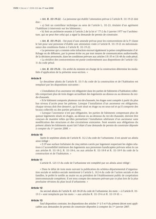 XVIII • Décret n° 2006-555 du 17 mai 2006



                          « Art. R. 111-19-22. - La personne qui établit l’attestation prévue à l’article R. 111-19-21 doit
                      être :
                          « a) Soit un contrôleur technique au sens de l’article L. 111-23, titulaire d’un agrément
                      l’habilitant à intervenir sur les bâtiments ;
                          « b) Soit un architecte soumis à l’article 2 de la loi n° 77-2 du 3 janvier 1977 sur l’architec-
                      ture, qui ne peut être celui qui a signé la demande de permis de construire.

                           « Art. R. 111-19-23. - Est puni d’une amende prévue pour les contraventions de la 5e classe
                      le fait pour une personne d’établir une attestation visée à l’article R. 111-19-21 en méconnais-
                      sance des conditions ﬁxées à l’article R. 111-19-22.
                           « La personne qui a commis cette infraction encourt également la peine complémentaire d’af-
                      ﬁchage ou de diffusion, par la presse écrite ou par tout moyen de communication audiovisuelle,
                      de la décision prononcée, dans les conditions prévues aux articles 131-35 et 131-48 du code pénal.
                           « La récidive des contraventions est punie conformément aux dispositions de l’article 132-
                      11 du code pénal.

                           « Art. R. 111-19-24. - Un arrêté du ministre en charge de la construction détermine les moda-
                      lités d’application de la présente sous-section. »

                  Article 9
                          Le deuxième alinéa de l’article R. 111-5 du code de la construction et de l’habitation est
                      remplacé par les dispositions suivantes :

                           « L’installation d’un ascenseur est obligatoire dans les parties de bâtiments d’habitation collec-
                      tifs comportant plus de trois étages accueillant des logements au-dessus ou au-dessous du rez-
                      de-chaussée.
                           « Si le bâtiment comporte plusieurs rez-de-chaussée, les étages sont comptés à partir du plus
                      bas niveau d’accès pour les piétons. Lorsque l’installation d’un ascenseur est obligatoire,
                      chaque niveau doit être desservi, qu’il soit situé en étage ou en sous-sol et qu’il comporte des
                      locaux collectifs ou des parties privatives.
                           « Lorsque l’ascenseur n’est pas obligatoire, les parties de bâtiments comprenant plus de
                      quinze logements situés en étages, au-dessus ou au-dessous du rez-de-chaussée, doivent être
                      conçues de manière telles qu’elles permettent l’installation ultérieure d’un ascenseur sans
                      modification des structures et des circulations existantes. Sont soumis aux obligations du
                      présent alinéa les bâtiments ayant fait l’objet d’une demande de permis de construire déposée
                      à compter du 1er janvier 2008. »

                  Article 10
                          Après le septième alinéa de l’article R. 112-2 du code de l’urbanisme, il est ajouté un alinéa
                      ainsi rédigé :
                          « f) D’une surface forfaitaire de cinq mètres carrés par logement respectant les règles rela-
                      tives à l’accessibilité intérieure des logements aux personnes handicapées prévues selon le cas
                      aux articles R. 111-18-2, R. 111-18-6, ou aux articles R. 111-18-8 et R. 111-18-9 du code de la
                      construction et de l’habitation. »

                  Article 11
                          L’article R. 123-13 du code de l’urbanisme est complété par un alinéa ainsi rédigé :

                          « Dans le délai de trois mois suivant la publication du schéma départemental d’organisa-
                      tion sociale et médico-sociale mentionné à l’article L. 312-4 du code de l’action sociale et des
                      familles, le préfet le notiﬁe au maire ou au président de l’établissement public de coopération
                      intercommunale compétent. Il est tenu compte des mesures prévues par ce plan lors de la plus
                      prochaine révision du plan local d’urbanisme. »

                  Article 12
                          Au second alinéa de l’article R. 421-38-20 du code de l’urbanisme, les mots : « à l’article R. 111-
                      19-3 » sont remplacés par les mots : « aux articles R. 111-19-6 et R. 111-19-10. ».

                  Article 13
                          Sauf disposition contraire, les dispositions des articles 1er à 5 et 9 du présent décret sont appli-
                      cables aux demandes de permis de construire déposées à compter du 1er janvier 2007.
 