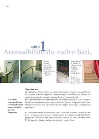 30




           1du cadre bâti,
Accessibilité
                                   article



                                                    Élévateur                              Repérage au sol
                                                    et rampe                               de l’escalier et
                                                    dans le hall                           nez de marches
                                                    de la salle de                         contrastés
                                                    conférences                            à la Cité des
                                                    de la bibliothèque                     sciences
                                                    de l’Alcazar                           et de l’industrie.
                                                    à Marseille.
                                                                                           Rampe à
                                                                                           double hauteur
                                                                                           au musée Tony-
                                                                                           Garnier à Lyon.



                           Signalisation
                           La signalisation doit constituer une chaîne d’information propre à renseigner le visi-
                           teur pour lui permettre de prendre toute décision de cheminement, en fonction des
                           situations ponctuelles successives auxquelles il se trouve confronté.
      Concevoir            Une signalisation visuelle doit notamment pouvoir être doublée de façon sonore ou
      une signalétique     tactile ; une signalisation sonore doit pouvoir être doublée de façon visuelle. Toute
      visuelle et sonore   information visuelle doit pouvoir être lue en position assise et par une personne
      compréhensible       malvoyante.
      par tous
      les publics          La taille des caractères est directement liée à la distance de lecture (la taille des let-
                           tres et la hauteur des panneaux tiendront compte des normes AFNOR ophtalmolo-
                           giques) ; les caractères de type Arial ou Helvetica, en corps 18, sont à privilégier. Éviter
                           les ﬁoritures, les italiques, préférer les caractères en demi-gras.
 