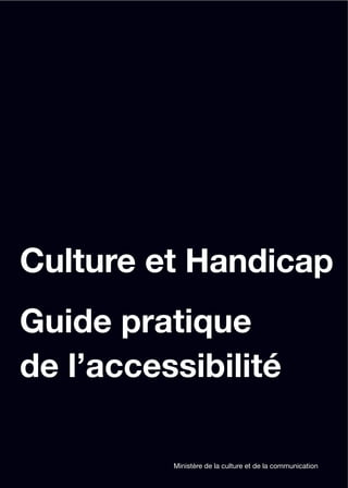 Culture et Handicap
Guide pratique
de l’accessibilité

          Ministère de la culture et de la communication
 