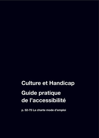 Culture et Handicap
Guide pratique
de l’accessibilité
p. 52-75 La charte mode d’emploi
 