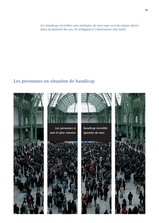 89




            Les handicaps invisibles sont multiples, de tous types et à des degrés divers.
            Dans la majorité des cas, ils échappent à l’observateur non initié.




Les personnes en situation de handicap




                       Les personnes à       handicap invisible
                   sont le plus souvent      ignorées de tous.
 