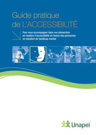 Guide pratique
de L’ACCESSIBILITÉ
  Pour vous accompagner dans vos démarches
  en matière d’accessibilité en faveur des personnes
  en situation de handicap mental
 