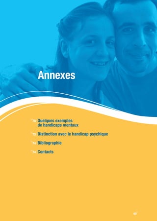 Annexes


     Quelques exemples
i
70
     de handicaps mentaux

     Distinction avec le handicap psychique
i
73

     Bibliographie
i
74

     Contacts
i
74




                                               y
                                              69
 