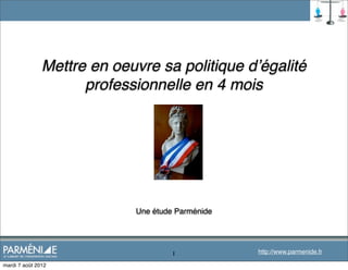 Mettre en oeuvre sa politique dʼégalité
                     professionnelle en 4 mois




                            Une étude Parménide




                                     1            http://www.parmenide.fr

mardi 7 août 2012
 