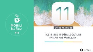 userADgents
iOS11 : LES 11 DÉTAILS QU’IL NE
FALLAIT PAS MANQUER !
MOBILI 
 tea time
#15 
 
userADgents
GUIDE PRATIQUE
 