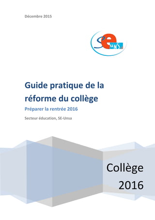 Décembre 2015
Collège
2016
Guide pratique de la
réforme du collège
Préparer la rentrée 2016
Secteur éducation, SE-Unsa
 