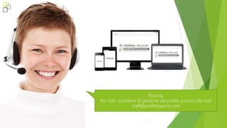 Ricorda:
Per tutti i problemi di gestione del profilo scrivimi alla mail
staff@profilereports.com
 