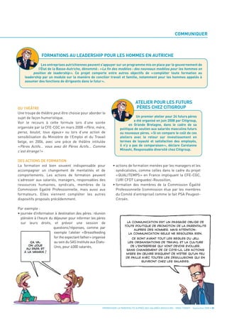 COMMUNIQUER



                FORMATIONS AU LEADERSHIP POUR LES HOMMES EN AUTRICHE
              Les entreprises autrichiennes peuvent s’appuyer sur un programme mis en place par le gouvernement de




                                                                                    ATELIER POUR LES FUTURS
            l’État de la Basse-Autriche, dénommé: «La fin des modèles : des nouveaux modèles pour les hommes en




                                                                                    PÈRES CHEZ CITIGROUP
         position de leadership». Ce projet comporte entre autres objectifs de «compléter toute formation au
    leadership par un module sur la manière de concilier travail et famille, notamment pour les hommes appelés à
    assumer des fonctions de dirigeants dans le futur».




DU THÉÂTRE
Une troupe de théâtre peut être choisie pour aborder le
sujet de façon humoristique.
Voir le recours à cette formule lors d’une soirée
                                                                                  Un premier atelier pour 24 futurs pères


organisée par la CFE-CGC en mars 2008 « Père, mère,
                                                                                 a été organisé en juin 2008 par Citigroup,


perso, boulot, tous égaux » ou lors d’une action de
                                                                              en Grande Bretagne, dans le cadre de sa
                                                                       politique de soutien aux salariés masculins futurs

sensibilisation du Ministère de l’Emploi et du Travail
                                                                       ou nouveaux pères. «Si on compare le coût de ces

belge, en 2006, avec une pièce de théâtre intitulée
                                                                       ateliers avec le retour sur investissement en

« Pères Actifs... vous avez dit Pères Actifs… Comme
                                                                       termes de loyauté et satisfaction des employés,

c’est étrange ! »
                                                                       il n’y a pas de comparaison», déclare Carolanne
                                                                       Minashi, Responsable diversité chez Citigroup.


DES ACTIONS DE FORMATION
La formation est bien souvent indispensable pour                 • actions de formation menées par les managers et les
accompagner un changement de mentalités et de                      syndicalistes, comme celles dans le cadre du projet
comportements. Les actions de formation peuvent                    « QUALITEMPS » en France impliquant la CFE-CGC,
s’adresser aux salariés, managers, responsables des                l’URI CFDT Languedoc-Roussillon,
ressources humaines, syndicats, membres de la                    • formation des membres de la Commission Égalité
Commission Egalité Professionnelle, mais aussi aux                 Professionnelle (commission élue par les membres
formateurs. Elles viennent compléter les autres                    du Comité d’entreprise) comme le fait PSA Peugeot-
dispositifs proposés précédemment.                                 Citroën.

Par exemple :
• journée d’information à destination des pères: réunion
  plénière à l’heure du déjeuner pour informer les pères
  sur leurs droits, et prévoir une session de
                        questions/réponses, comme par
                        exemple l’atelier «Breastfeeding
                        for the expectant father» organisé
                        au sein du SAS Institute aux États-
                        Unis, pour 4000 salariés,
                                                                            LA COMMUNICATION EST UN PASSAGE OBLIGÉ DE
                                                                           TOUTE POLITIQUE DE PROMOTION DE LA PARENTALITÉ
                                                                                AUPRÈS DES HOMMES. MAIS ATTENTION :
                                                                             LA COMMUNICATION SEULE NE RÉSOUDRA RIEN.




                                                         PROMOUVOIR LA PARENTALITÉ AUPRÈS DES SALARIÉS MASCULINS - ORSE / CNIDFF - Septembre 2008 • 35
                                                                                CE SONT AVANT TOUT LES RÈGLES DU JEU,
                                                                             LES ORGANISATIONS DE TRAVAIL ET LA CULTURE
                                                                               DE L’ENTREPRISE QUI VONT DEVOIR ÉVOLUER.
                                                                            SANS CHANGEMENT DE CE CÔTÉ-LÀ, LES ACTIONS
                                                                            MISES EN ŒUVRE RISQUENT DE N’ÊTRE QU’UN FEU
                                                                            DE PAILLE AVEC TOUTES LES DÉSILLUSIONS QUI EN
                                                                                      SUIVRONT CHEZ LES SALARIÉS.
 