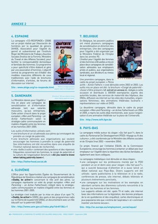 ANNEXE 2


  4. ESPAGNE                                                                         7. BELGIQUE
  La campagne «CO-RESPONDE» (2008)                                                   En Belgique, les pouvoirs publics
  est un projet réalisé par l’Asociación de                                          ont mené plusieurs campagnes
  hombres por la igualdad de género                                                  de sensibilisation en direction des
  (AHIGE, Association pour l’égalité du                                              entreprises. Une des campagnes
  genre) et subventionné par l’Instituto                                             pour l’égalité a été organisée par
  Mujer del Ministerio de Trabajo y Asuntos                                          le Ministère Fédéral de l’Emploi
  Sociales (Institut de la Femme, Ministère                                          dans les années 90.
  du Travail et des Affaires Sociales), pour                                         L’Institut pour l'égalité des femmes
  faciliter la coresponsabilité domestique                                           et des hommes à Bruxelles a mis en
  et familiale des hommes. Ce programme                                              place deux campagnes de sensibili-
  a pour spécificité d’être élaboré et géré                                          sation adressées aux employeurs




  5. DANEMARK
  par une association d’hommes. L’objectif                                           privés et publics, aux organisations
  central du programme est d’établir des                                             syndicales, aux décideurs au niveau
  modèles masculins différents de ceux                                               local et régional.
  traditionnels avec l’aide de brochures
                                                                                     Une première campagne, dans le
                                                                                     cadre du projet européen « Pères
  d’information, d’articles, de forums de
                                                                                     actifs – Active Fathers » s’est déroulée entre 2002 et 2003. Les
  discussion sur internet.
  Site : www.ahige.org/co-responde.html gagnez avec le déguisement,                  outils mis en place ont été: la brochure «Congé de paternité -
                                                                                     choisir d'être présent» (cf. extrait en annexe 4), rédigée à cette
                                                                                     occasion et distribuée à 300000 exemplaires auprès des
                                                                                     autorités locales, des services de maternité des hôpitaux, des
                                                                                     ONGs, diffusion via internet sur les sites des mutuelles, organi-
  Le Ministère danois pour l’égalité a                                               sations féminines; des animations théâtrales (scénario +




                                                                                     8. PAYS-BAS
  mis en place une campagne de                                                       représentations sur vidéo et DVD).
  sensibilisation et d’information
  adressée tant aux salariés                                                         La deuxième campagne, déroulée dans le cadre du projet
  masculins, qu’aux entreprises.                                                     européen «Men and Parenting – an Active Fatherhood» en 2004
                                           “Retirez




  Cette action s’inscrit dans le projet                                              et 2005, a repris les outils déjà mentionnés, avec aussi l’organi-
                                                    le changement”




  européen «Men and Parenting – an                                                   sation d’une animation théâtrale sur la place de l’Université.
  Active Fatherhood» selon la                                                        Site : http://www.iefh.fgov.be
                                                   Brochure "All you need to know




  stratégie-cadre communautaire en
                                                      when taking paternity leave"




  matière d'égalité entre les femmes
  et les hommes 2001-2005.
  Les outils d’information utilisés sont :
  • une brochure et un cd adressés aux pères qui envisagent de                       La campagne média autour du slogan «Qui fait quoi?», dans le
    prendre un congé de paternité,                                                   cadre du Partenariat De Développement (PDD) «Voyage au fil des
  • une brochure adressée aux organisations qui veulent                              cultures», a été coordonnée par le Ministère des Affaires sociales
    encourager les hommes à prendre le congé de paternité                            et de l’Emploi (mai 2002 – novembre 2004).




  6. SLOVÉNIE
    (les informations ont été recueillies dans une enquête de
    l’Institut national danois de recherche),                                        Ce projet, financé par l’initiative EQUAL de la Commission
  • une «boîte à outils» contenant des questions et des réponses                     Européenne, encourage les hommes à entamer un débat avec leur
    fréquentes concernant les hommes, le congé de paternité et                       employeur sur l'égalité dans la répartition des tâches familiales, et
    la culture de l’organisation (brochure «All you need to know                     également avec leurs collègues.
    when taking paternity leave»).
                                                                                     La campagne médiatique s’est déroulée en deux étapes:
  Site : http://fatherhood.social.dk                                                 • une campagne sur les professions menée par le PDD
                                                                                       pendant un an et demi avec pour slogan « Qui fait quoi? »,
                                                                                       qui a suscité beaucoup d’attention et a aussi lancé un
                                                                                       débat national aux Pays-Bas. Divers supports ont été
  L’Office pour les Opportunités Égales du Gouvernement de la                          utilisés : spots publicitaires à la télévision et à la radio,
  République de Slovénie a réalisé une campagne de sensibilisation                     conférences de presse, site internet, débats télévisés et
  «Daddy, be active!» concernant le rôle actif des pères. La                           plusieurs événements ponctuels,
  campagne représente un volet du projet européen «Men and                           • une campagne sur les motivations et les exemples en
  Parenting – an Active Fatherhood» intégré dans la stratégie-                         abordant certains des dilemmes culturels rencontrés à la
  cadre communautaire en matière d'égalité entre les femmes et                         fois par les hommes et les femmes.
  les hommes 2001-2005.                                                                Les supports utilisés ont été: spots TV et radio, site internet
  La stratégie s’est traduite par la mise en place d’un spot TV,                       (avec des informations sur la législation, des bonnes pratiques
  «Daddy, be active!» (2005), des spots et des programmes radio                        de la vie quotidienne et des enquêtes), cartes électroniques et
  sur le thème de la paternité (2006), un documentaire avec un rôle                    jeux populaires tels que «victime de l’aspirateur» et «comment
  éducatif sur la paternité (2006).                                                    inventer une bonne excuse».
  Site : http://www.uem.gov.si/index.php?id=813&L=1                                  Site : http://ec.europa.eu/employment_social/equal/

40 • PROMOUVOIR LA PARENTALITÉ AUPRÈS DES SALARIÉS MASCULINS - ORSE / CNIDFF - Septembre 2008
 