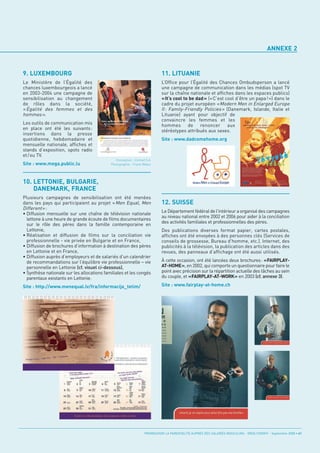 ANNEXE 2


9. LUXEMBOURG                                                              11. LITUANIE
Le Ministère de l’Égalité des                                              L’Office pour l’Égalité des Chances Ombudsperson a lancé
chances luxembourgeois a lancé                                             une campagne de communication dans les médias (spot TV
en 2003-2004 une campagne de                                               sur la chaîne nationale et affiches dans les espaces publics)
sensibilisation au changement                                              « It’s cool to be dad » (« C’est cool d’être un papa ! ») dans le
de rôles dans la société,                                                  cadre du projet européen « Modern Men in Enlarged Europe
« Égalité des femmes et des                                                II : Family-Friendly Policies » (Danemark, Islande, Italie et
hommes ».                                                                  Lituanie) ayant pour objectif de
                                                                           convaincre les femmes et les
Les outils de communication mis                                            hommes de renoncer aux
en place ont été les suivants:




10. LETTONIE, BULGARIE,
                                                                           stéréotypes attribués aux sexes.
insertions dans la presse




    DANEMARK, FRANCE
quotidienne, hebdomadaire et                                               Site : www.dadcomehome.org
mensuelle nationale, affiches et
stands d’exposition, spots radio




                                                                           12. SUISSE
et/ou TV.
Site : www.mega.public.lu




Plusieurs campagnes de sensibilisation ont été menées
dans les pays qui participaient au projet « Men Equal, Men
Different » :
                                               Conception : Comed S.A.




                                                                           Le Département fédéral de l'intérieur a organisé des campagnes
• Diffusion mensuelle sur une chaîne de télévision nationale
                                            Photographie : Frank Weber




                                                                           au niveau national entre 2002 et 2006 pour aider à la conciliation
  lettone à une heure de grande écoute de films documentaires
                                                                           des activités familiales et professionnelles des pères.
  sur le rôle des pères dans la famille contemporaine en
  Lettonie,                                                                Des publications diverses format papier, cartes postales,
• Réalisation et diffusion de films sur la conciliation vie                affiches ont été envoyées à des personnes clés (Services de
  professionnelle - vie privée en Bulgarie et en France,                   conseils de grossesse, Bureau d'homme, etc.). Internet, des
• Diffusion de brochures d’information à destination des pères             publicités à la télévision, la publication des articles dans des
  en Lettonie et en France,                                                revues, des panneaux d’affichage ont été aussi utilisés.
• Diffusion auprès d’employeurs et de salariés d’un calendrier
  de recommandations sur l’équilibre vie professionnelle – vie             À cette occasion, ont été lancées deux brochures: «FAIRPLAY-
  personnelle en Lettonie (cf. visuel ci-dessous),                         AT-HOME», en 2002, qui comporte un questionnaire pour faire le
• Synthèse nationale sur les allocations familiales et les congés          point avec précision sur la répartition actuelle des tâches au sein
  parentaux existants en Lettonie.                                         du couple, et «FAIRPLAY-AT-WORK» en 2003 (cf. annexe 3).

Site : http://www.menequal.lv/fra/informacija_tetim/                       Site : www.fairplay-at-home.ch




                                                                 PROMOUVOIR LA PARENTALITÉ AUPRÈS DES SALARIÉS MASCULINS - ORSE / CNIDFF - Septembre 2008 • 41
 