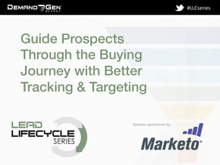 Session sponsored by!
#LLCseries	
  
Guide Prospects
Through the Buying
Journey with Better
Tracking & Targeting!
 