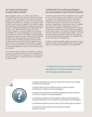 Les risques psychosociaux :                                        L’amélioration de la santé psychologique :
un enjeu légal en devenir                                          une préoccupation et une fonction de gestion
Depuis quelques années, il se dessine une tendance                 Se préoccuper du bien-être de ses employés et de la qualité
à reconnaître l’existence des risques psychosociaux (charge        de vie au travail ne doit pas être seulement un enjeu légal
de travail, conflit, harcèlement, etc.) comme des risques          ou médical. Une organisation en santé ne relève pas
présents dans l’organisation au même titre que les risques         uniquement de la responsabilité du service de santé et
techniques, mécaniques ou chimiques, par exemple. Ainsi,           de sécurité du travail ou de la direction des ressources
de plus en plus de pays ont légiféré sur cet enjeu et exigent      humaines. L’appellation « Entreprise en santé » ne signifie
des organisations l’identification des risques pouvant porter      pas non plus de se limiter uniquement à mettre à la
atteinte à l’intégrité psychologique des employés (MacKay,         disposition des employés et des gestionnaires des moyens
Cousins et coll. 2004 ; Saksvik, Tvedt et coll. 2007).             de prévention et des services de prévention des accidents
Si, pour le moment, il est encore difficile de reconnaître         ou de santé au travail. Au contraire, la santé des employés
les problèmes de santé psychologique au travail comme              doit être une fonction de gestion (Brun 2008a), c’est-à-dire
des accidents du travail ou des maladies professionnelles,         qu’il faut intégrer le principe de bien-être des employés
les organismes nationaux de prévention tels que le National        aux pratiques quotidiennes de gestion, aux décisions ainsi
Institute for Occupational Safety and Health (NIOSH)               qu’aux orientations de l’organisation.
aux États-Unis et le Health and Safety Executive (HSE)
au Royaume-Uni incitent fortement les organisations à              Le tableau ci-dessous indique quelques questions à se poser
mettre en place des stratégies de prévention. Si l’organi-         afin de connaître le degré d’intégration de la santé psycho-
sation n’est pas nécessairement la cause des problèmes             logique aux pratiques de gestion de votre organisation.
de santé psychologique au travail, elle fait toujours partie
des solutions.

C’est d’ailleurs dans cet esprit que le Québec s’est doté de
la norme « Entreprise en santé » qui vise l’acquisition de
saines habitudes de vie et le maintien d’un environnement
de travail favorable à la santé (Bureau de normalisation
du Québec 2008).




                                                                   Si l’organisation n’est pas nécessairement la cause
                                                                   des problèmes de santé psychologique au travail,
                                                                   elle fait toujours partie des solutions.



                                         •	 La direction reconnaît-elle qu’il existe une relation entre le bien-être des employés
                                         	 et l’efficacité de l’organisation ?

                                         •	 La direction dispose-t-elle d’un système pour gérer les risques et organiser
                                         	 la prévention des problèmes de santé psychologique ?

                                         •	 Les gestionnaires connaissent-ils les pratiques spécifiques de gestion constituant
                                         	 un levier ou un obstacle à la santé psychologique ?

                                         •	 Les gestionnaires intègrent-ils les préoccupations du bien-être des personnes dans
                                         	 leur gestion quotidienne et lors de changements organisationnels ou technologiques ?

                                         •	 Les gestionnaires disposent-ils des bons outils et sont-ils soutenus dans leur gestion ?

                                         •	 Les gestionnaires sont-ils évalués sur leur performance en matière
                                         	 de bien-être au travail ?
 