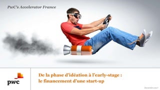 PwC's Accelerator France
De la phase d’idéation à l’early-stage :
le financement d’une start-up
Novembre2017
 