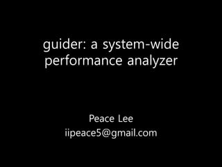 guider: a system-wide
performance analyzer
Peace Lee
iipeace5@gmail.com
 