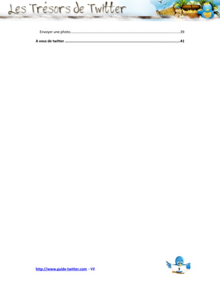 Envoyer une photo.............................................................................................................39

A vous de twitter ..............................................................................................................41




http://www.guide-twitter.com - V2                                                                                            3
 