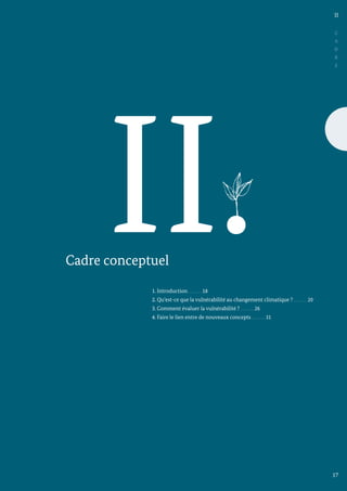 II.
Cadre conceptuel
1. Introduction 18		
2. Qu’est-ce que la vulnérabilité au changement climatique ? 20	
3. Comment évaluer la vulnérabilité ? 26		
4. Faire le lien entre de nouveaux concepts 31	
C
A
D
R
E
17
II
 