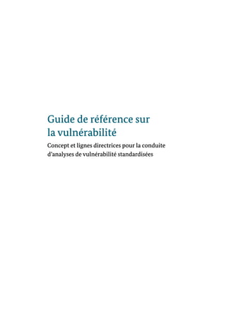 Guide de référence sur
la vulnérabilité
Concept et lignes directrices pour la conduite
d’analyses de vulnérabilité standardisées
 