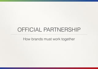 OFFICIAL PARTNERSHIP
 How brands must work together
 