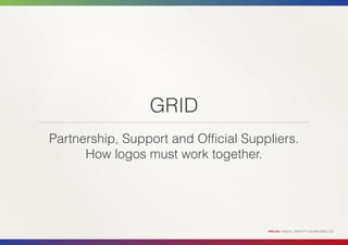 GRID
Partnership, Support and Official Suppliers.
      How logos must work together.




                                      RIO+20 | VISUAL IDENTITY GUIDELINES | 35
 