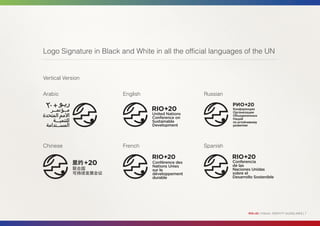 Logo Signature in Black and White in all the official languages of the UN


Vertical Version


Arabic                   English                  Russian




Chinese                  French                   Spanish




                                                                RIO+20 | VISUAL IDENTITY GUIDELINES | 7
 
