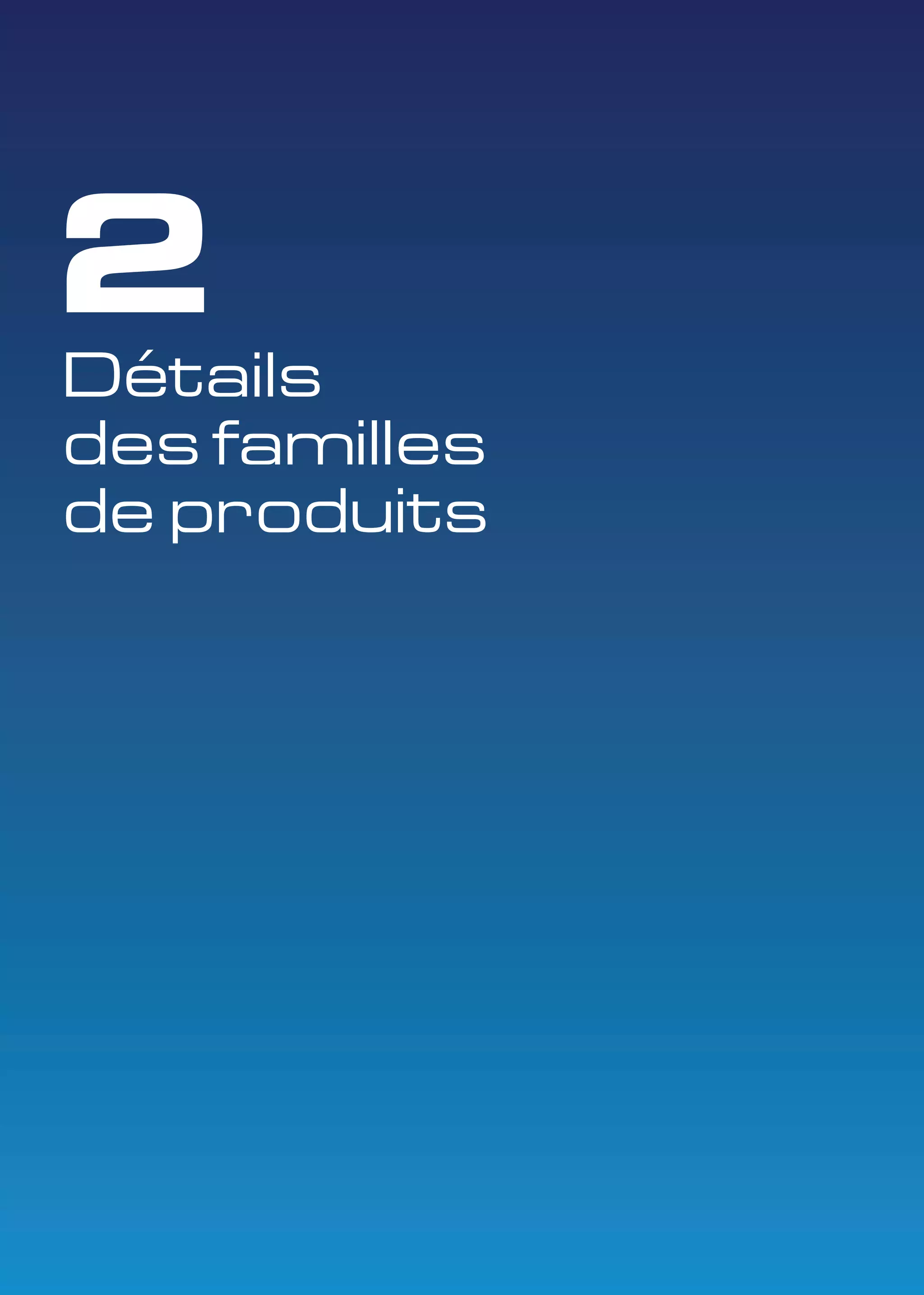 2 
Détails 
des familles 
de produits 
 