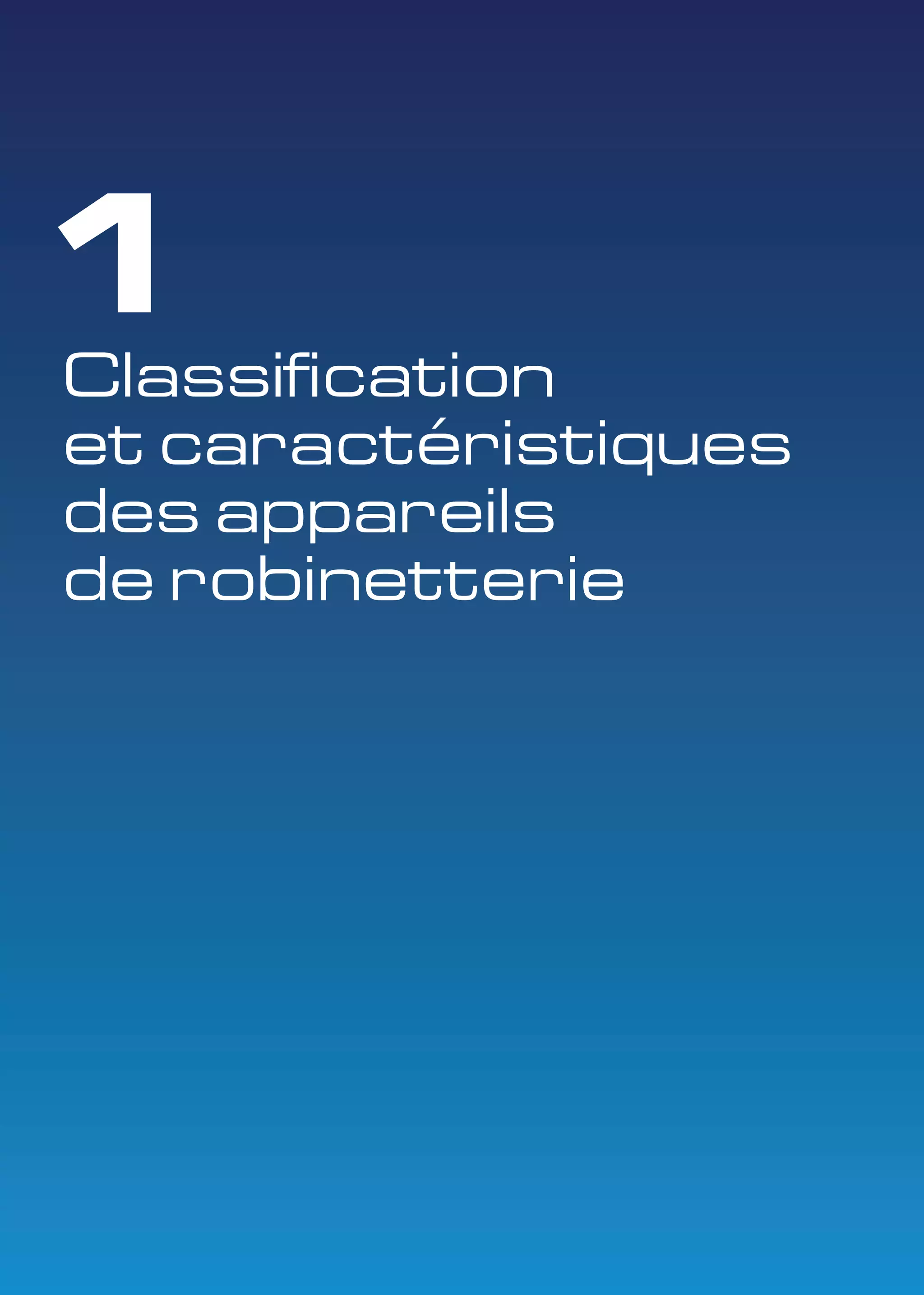 1 
Classification 
et caractéristiques 
des appareils 
de robinetterie 
 