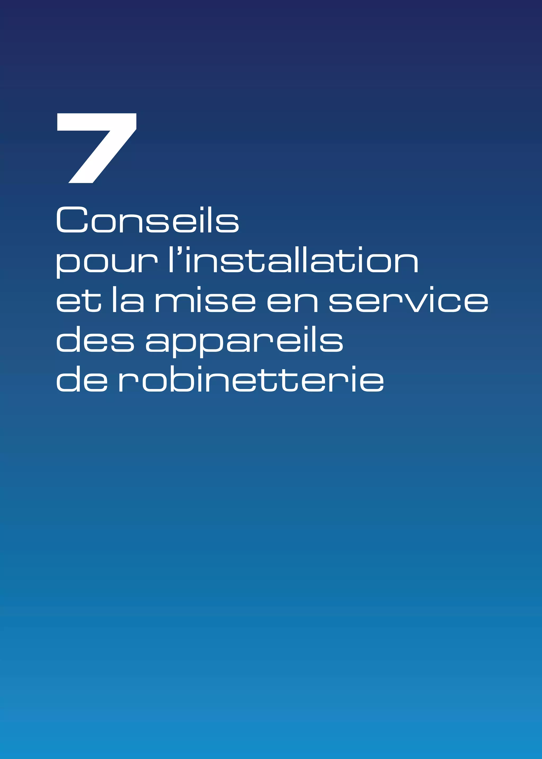 7 
Conseils 
pour l'installation 
et la mise en service 
des appareils 
de robinetterie 
 