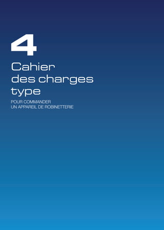 4 
Cahier 
des charges 
type 
POUR COMMANDER 
UN APPAREIL DE ROBINETTERIE 
 