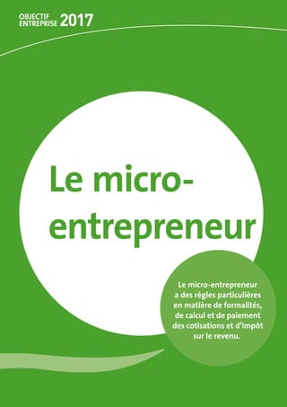 Le micro-	
entrepreneur
Le micro-entrepreneur 	
a des règles particulières 	
en matière de formalités, 	
de calcul et de paiement 	
des cotisations et d’impôt 	
sur le revenu.
 