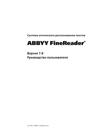 Система оптического распознавания текстов

                                        ®
ABBYY FineReader
Версия 7.0
Руководство пользователя




© 2003 ABBYY Software Ltd.
 