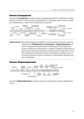Гл а ва 2 . Б ы ст р о е з н а ко м ст в о



Панель Стандартная
На панели Стандартная находятся кнопки, управляющие работой с файлами и изобра
жением (отмена и повтор действия, перемещение по страницам пакета, очистка и пово
рот изображения), а также список языков распознавания.




Замечание: Вид окна программы FineReader, точнее количество кнопок на панелях
           инструментов Изображение, Стандартная и Форматирование, за
           висит от разрешения экрана Вашего компьютера. Чтобы увидеть все
           кнопки, упомянутые в руководстве и справке, поменяйте разрешение эк
           рана на более высокое. Поскольку кнопки реализуют лишь часть доступ
           ных в программе FineReader команд и дублируются опциями меню, от
           сутствие нескольких кнопок на панелях не ограничивает функциональ
           ность программы.

Панель Форматирование




На панели Форматирование находятся кнопки, позволяющие изменить оформление
текста.




                                                                                            21
 