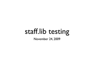 staff.lib testing
   November 24, 2009
 