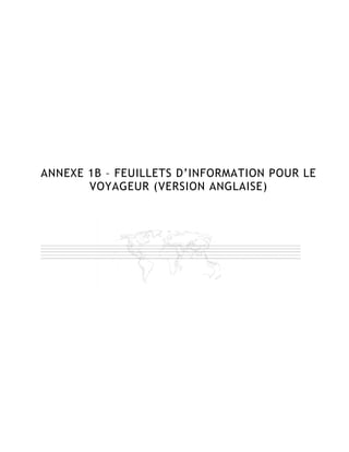 ANNEXE 1B – FEUILLETS D’INFORMATION POUR LE
       VOYAGEUR (VERSION ANGLAISE)
 