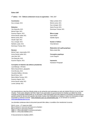 Édition 2007

 re
1 édition : 1994 Éditions entièrement revues et augmentées : 1999, 2007


Coordination                                                      Gilles Lambert, M.D.
Guy Lonergan, M.D.                                                Michel Landry, M.D.
                                                                  Guy Lonergan, M.D.
Rédaction                                                         Sylvie Provost, M.D.
Yen-Giang Bui, M.D.                                               Dominique Trempe, M.D.
Michel Frigon, M.D.
Suzanne Gagnon, M.D.                                              Mise en page
Annie-Claude Labbé, M.D.                                          Sylvie Muller
Michel Landry, M.D.                                               Isabelle Gignac
Claude Léger, M.D.
Guy Lonergan, M.D.                                                Soutien à l'édition
Nathalie Lussier, M.D.                                            Vicky Bertrand
Dominique Trempe, M.D.
                                                                  Élaboration de la grille graphique
Révision                                                          Marie-Josée Allie
Michel Frigon, responsable, M.D.
Annie-Claude Labbé, M.D.                                          Conception graphique
Julio Soto, M.D.                                                  Lucie Chagnon
Yen-Giang Bui, M.D.
Suzanne Gagnon, M.D.                                              Impression
                                                                  Impression Paragraph
Conception et rédaction des éditions précédentes
Lyse Bélanger, infirmière
Marie-Claude Boivin, géographe
Anne Bruneau, M.D.
Claudette DeBlois, infirmière
Benoît Dubuc, M.D.
Marie-Hélène Favreau, M.D.
Suzanne Gagnon, M.D.
Annie-Claude Labbé, M.D.
Louise Laberge, M.D.




Les reproductions à des fins d’étude privée ou de recherche sont autorisées en vertu de l’article 29 de la Loi sur le droit
d’auteur. Toute autre utilisation doit faire l’objet d’une autorisation du gouvernement du Québec qui détient les droits
exclusifs de propriété intellectuelle sur ce document. Cette autorisation peut être obtenue en formulant une demande au
guichet central du Service de la gestion des droits d’auteur des Publications du Québec à l’aide d’un formulaire en ligne
accessible à l’adresse suivante : www.droitauteur.gouv.qc.ca/autorisation.php, ou en écrivant un courriel à :
droit.auteur@cspq.gouv.qc.ca.

Les données contenues dans le document peuvent être citées, à condition d’en mentionner la source.

DÉPÔT LÉGAL – 2E TRIMESTRE 2007
BIBLIOTHÈQUE ET ARCHIVES NATIONALES DU QUÉBEC
BIBLIOTHÈQUE ET ARCHIVES CANADA
ISBN 13 : 978-2-550-49497-3 (VERSION IMPRIMÉE)
ISBN 13 : 978-2-550-49498-0 (PDF)

© Gouvernement du Québec (2007)
 
