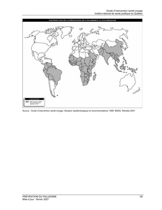Guide d’intervention santé-voyage
                                                                        Institut national de santé publique du Québec




Source : Guide d’intervention santé-voyage. Situation épidémiologique et recommandations 1999. MSSS. Révisée 2007.




PRÉVENTION DU PALUDISME                                                                                              59
Mise à jour : février 2007
 