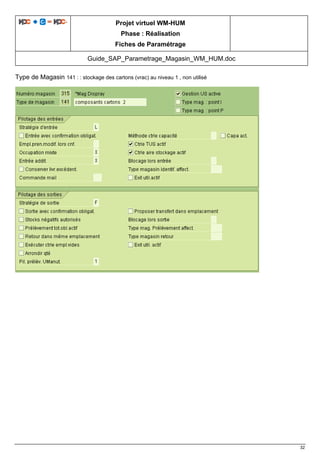 Projet virtuel WM-HUM
Phase : Réalisation
Fiches de Paramétrage
Guide_SAP_Parametrage_Magasin_WM_HUM.doc
32
Type de Magasin 141 : : stockage des cartons (vrac) au niveau 1 , non utilisé
 